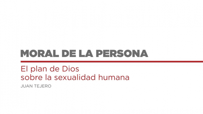Moral de la Persona 06 El plan de Dios sobre la sexualidad humana por D. Juan Tejero.